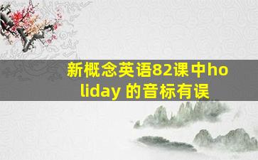 新概念英语82课中holiday 的音标有误